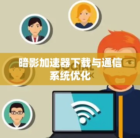 暗影加速器下载与通信系统优化