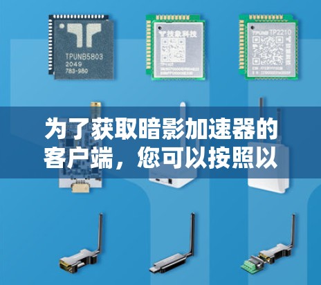 为了获取暗影加速器的客户端,您可以按照以下步骤操作