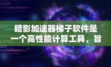 暗影加速器梯子软件是一个高性能计算工具,旨在加速数据处理和大规模计算任务,适用于量子计算、人工智能和企业级应用。以下是对该软件的详细分析 暗影加速器梯子软件是一个高性能计算工具,旨在加速数据处理和大规模计算任务,适用于量子计算、人工智能和企业级应用。以下是对该软件的详细分析