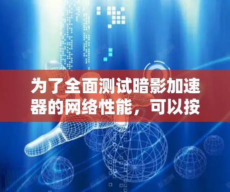 为了全面测试暗影加速器的网络性能，可以按照以下步骤进行