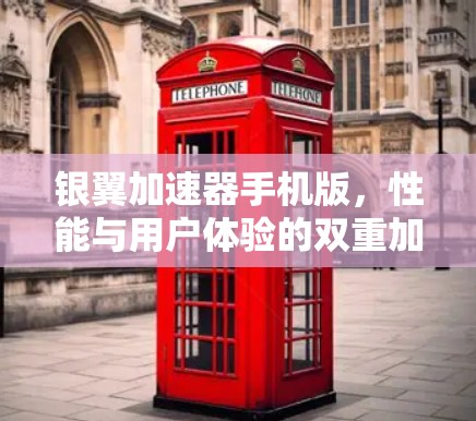 银翼加速器手机版,性能与用户体验的双重加速 银翼加速器手机版,性能与用户体验的双重加速