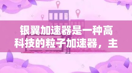 银翼加速器是一种高科技的粒子加速器,主要用于赋予粒子高能量,并在科学研究中发挥重要作用。以下是对银翼加速器科学工具的详细分析 银翼加速器是一种高科技的粒子加速器,主要用于赋予粒子高能量,并在科学研究中发挥重要作用。以下是对银翼加速器科学工具的详细分析