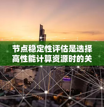 节点稳定性评估是选择高性能计算资源时的关键因素之一。根据提供的评分和排名,以下是对各节点稳定性表现的详细分析及其选择建议 节点稳定性评估是选择高性能计算资源时的关键因素之一。根据提供的评分和排名,以下是对各节点稳定性表现的详细分析及其选择建议