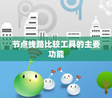 节点线路比较工具的主要功能 节点线路比较工具的主要功能