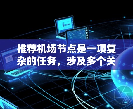推荐机场节点是一项复杂的任务,涉及多个关键因素和细节。以下是对推荐机场节点的综合分析和建议