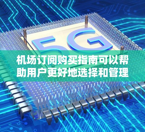机场订阅购买指南可以帮助用户更好地选择和管理机场订阅服务,以优化他们的出行体验。以下是一个详细的机场订阅购买指南 机场订阅购买指南可以帮助用户更好地选择和管理机场订阅服务,以优化他们的出行体验。以下是一个详细的机场订阅购买指南