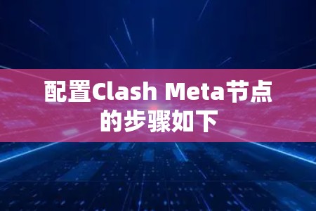 配置Clash Meta节点的步骤如下 配置Clash Meta节点的步骤如下