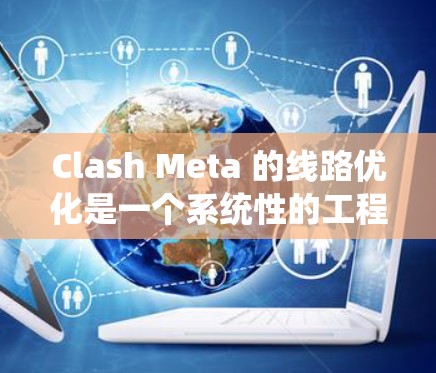 Clash Meta 的线路优化是一个系统性的工程,涉及多个方面的考虑和协调。以下是对其优化策略的总结和建议 Clash Meta 的线路优化是一个系统性的工程,涉及多个方面的考虑和协调。以下是对其优化策略的总结和建议