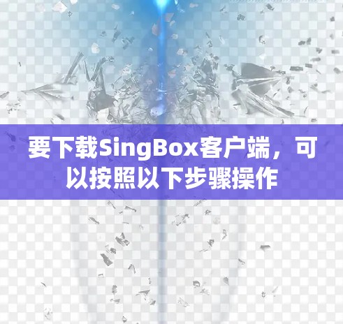 要下载SingBox客户端，可以按照以下步骤操作