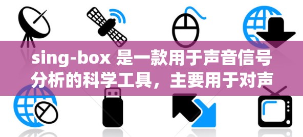 sing-box 是一款用于声音信号分析的科学工具,主要用于对声音数据进行深入的频率、音调和音量分析。以下是对其功能和应用的详细总结 sing-box 是一款用于声音信号分析的科学工具,主要用于对声音数据进行深入的频率、音调和音量分析。以下是对其功能和应用的详细总结