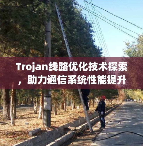 Trojan线路优化技术探索,助力通信系统性能提升 Trojan线路优化技术探索,助力通信系统性能提升