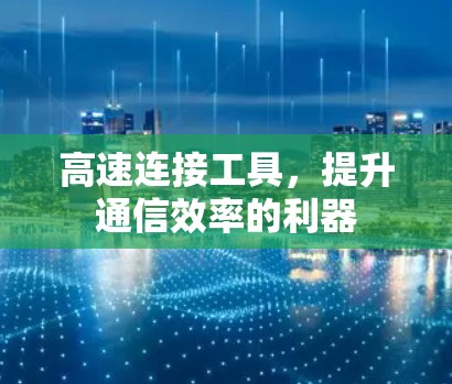 高速连接工具,提升通信效率的利器 高速连接工具,提升通信效率的利器