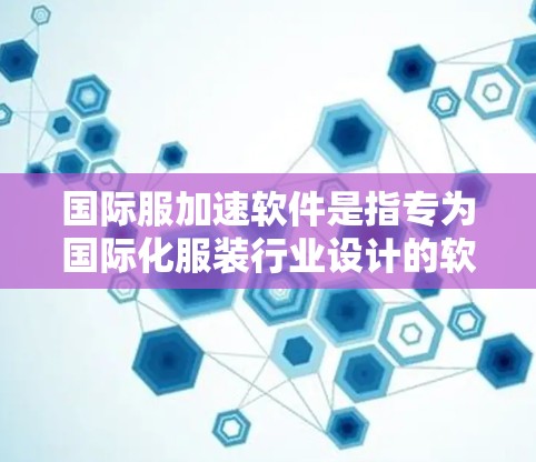 国际服加速软件是指专为国际化服装行业设计的软件工具,旨在提高设计、生产和供应链管理的效率,从而加速品牌在国际市场上的推广和扩展。以下是一些可能的解释和相关的软件或工具 国际服加速软件是指专为国际化服装行业设计的软件工具,旨在提高设计、生产和供应链管理的效率,从而加速品牌在国际市场上的推广和扩展。以下是一些可能的解释和相关的软件或工具