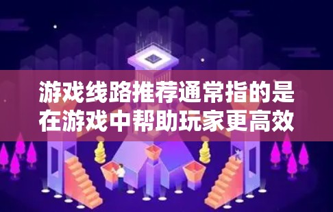 游戏线路推荐通常指的是在游戏中帮助玩家更高效地完成任务、升级或探索世界的路线或路径。具体推荐可能会根据游戏类型、玩家水平、游戏版本等因素有所不同。以下是一些通用的游戏线路推荐思路和建议
