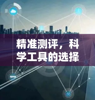 精准测评,科学工具的选择指南 精准测评,科学工具的选择指南