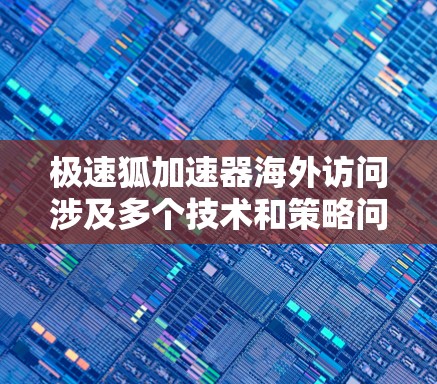 极速狐加速器海外访问涉及多个技术和策略问题,确保其在国际环境中的高效运行。以下是一些关键点和建议 极速狐加速器海外访问涉及多个技术和策略问题,确保其在国际环境中的高效运行。以下是一些关键点和建议