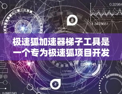 极速狐加速器梯子工具是一个专为极速狐项目开发的自动化工具,旨在提升开发效率和代码质量。以下是对该工具的详细分析和总结