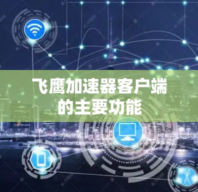 飞鹰加速器客户端的主要功能 飞鹰加速器客户端的主要功能
