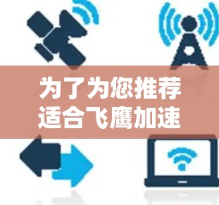 为了为您推荐适合飞鹰加速器的节点配置,我们需要了解您的具体需求和使用场景。以下是一些关键因素和步骤,您可以按照这些步骤自行评估并做出选择 为了为您推荐适合飞鹰加速器的节点配置,我们需要了解您的具体需求和使用场景。以下是一些关键因素和步骤,您可以按照这些步骤自行评估并做出选择
