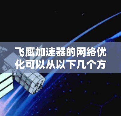 飞鹰加速器的网络优化可以从以下几个方面入手,以提升其性能和效率 飞鹰加速器的网络优化可以从以下几个方面入手,以提升其性能和效率
