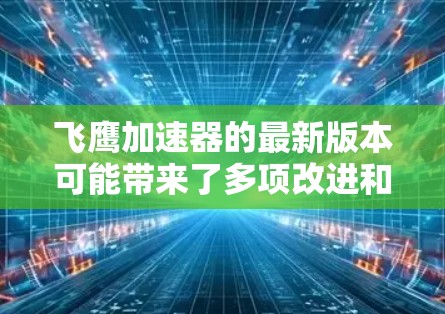 飞鹰加速器的最新版本可能带来了多项改进和新功能,以提升性能和用户体验。以下是一些可能的新特性 飞鹰加速器的最新版本可能带来了多项改进和新功能,以提升性能和用户体验。以下是一些可能的新特性