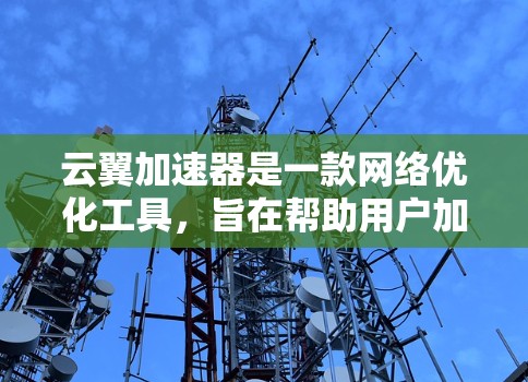 云翼加速器是一款网络优化工具,旨在帮助用户加速网络连接速度,降低延迟,提高网络稳定性。对于电脑版的云翼加速器,以下是详细的说明和使用指南 云翼加速器是一款网络优化工具,旨在帮助用户加速网络连接速度,降低延迟,提高网络稳定性。对于电脑版的云翼加速器,以下是详细的说明和使用指南