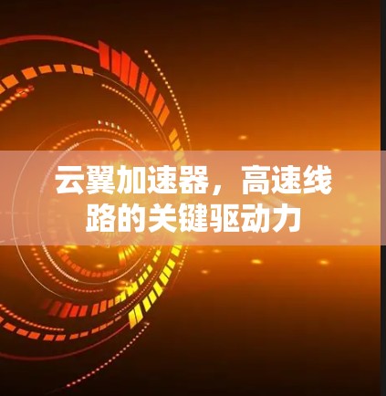 云翼加速器,高速线路的关键驱动力 云翼加速器,高速线路的关键驱动力