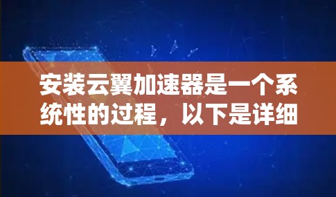 安装云翼加速器是一个系统性的过程,以下是详细的步骤指南 安装云翼加速器是一个系统性的过程,以下是详细的步骤指南