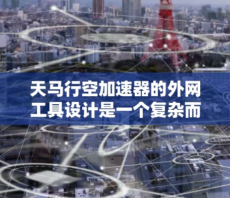 天马行空加速器的外网工具设计是一个复杂而重要的任务,涉及多个关键方面。以下是对这些工具的详细分析和设计思路 天马行空加速器的外网工具设计是一个复杂而重要的任务,涉及多个关键方面。以下是对这些工具的详细分析和设计思路