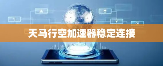 天马行空加速器稳定连接 天马行空加速器稳定连接