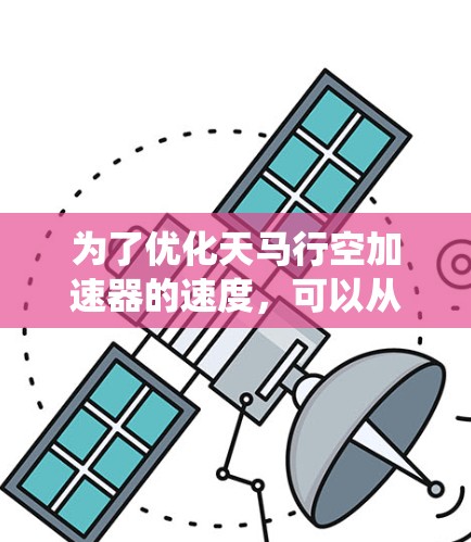为了优化天马行空加速器的速度，可以从以下几个方面进行系统的优化