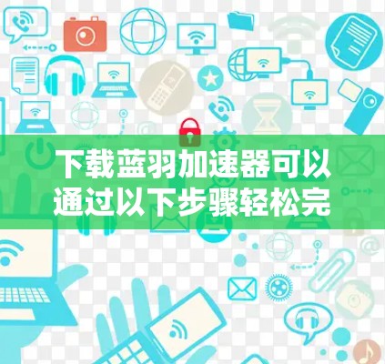 下载蓝羽加速器可以通过以下步骤轻松完成