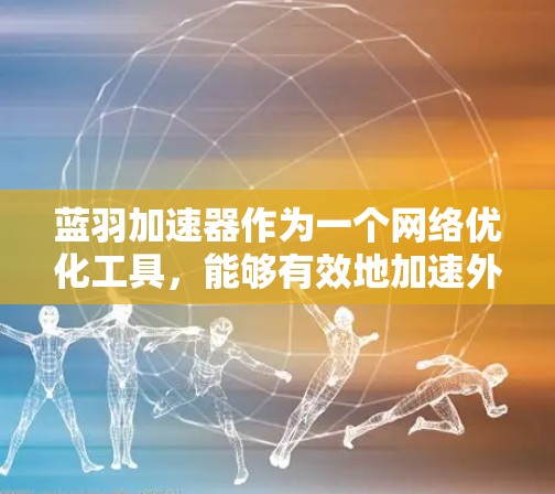 蓝羽加速器作为一个网络优化工具，能够有效地加速外网访问，尤其是在处理大量的外部资源请求时。为了实现蓝羽加速器对外网访问的优化，以下是一些步骤和建议