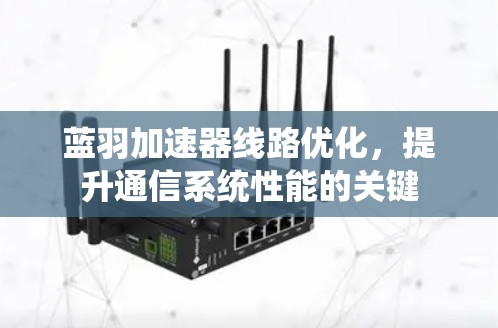 蓝羽加速器线路优化，提升通信系统性能的关键