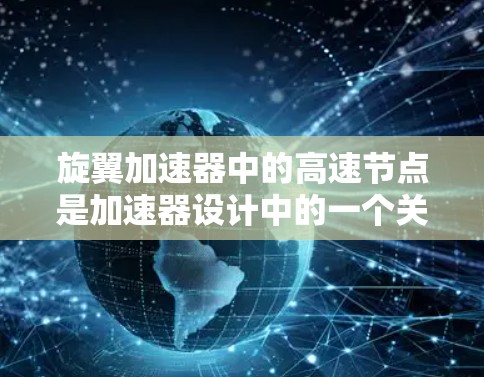 旋翼加速器中的高速节点是加速器设计中的一个关键组件，用于加速粒子到高速状态。以下是对该概念的详细分析