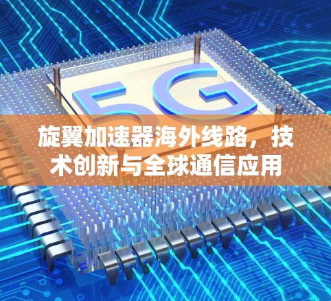 旋翼加速器海外线路，技术创新与全球通信应用